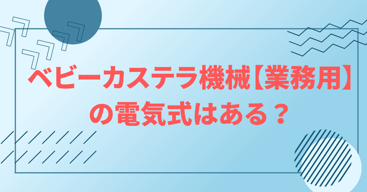 ベビーカステラ機械【業務用】の電気式はある？おすすめ商品も紹介！