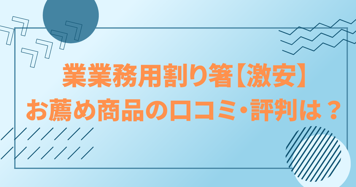 業務用割り箸【激安】お薦め商品の口コミ・評判は？